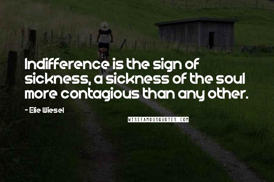 Elie Wiesel Quotes: Indifference is the sign of sickness, a sickness of the soul more contagious than any other.