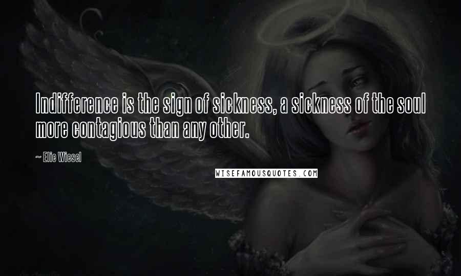 Elie Wiesel Quotes: Indifference is the sign of sickness, a sickness of the soul more contagious than any other.