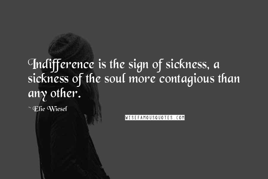 Elie Wiesel Quotes: Indifference is the sign of sickness, a sickness of the soul more contagious than any other.