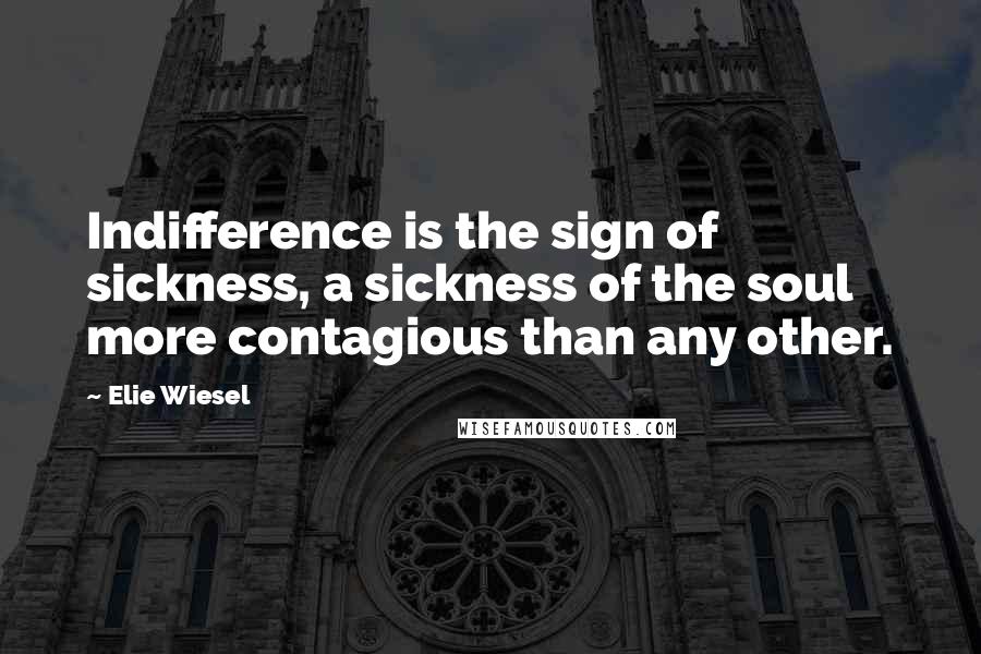 Elie Wiesel Quotes: Indifference is the sign of sickness, a sickness of the soul more contagious than any other.