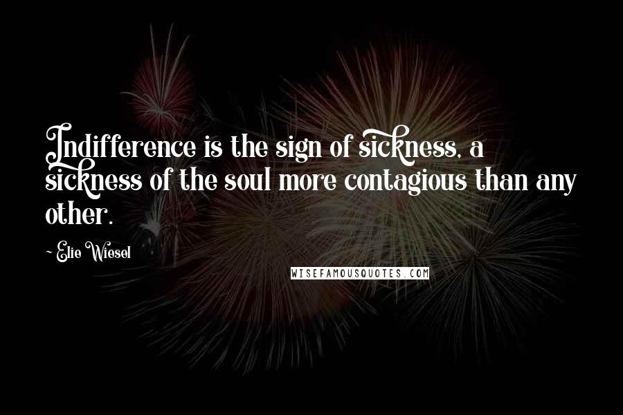 Elie Wiesel Quotes: Indifference is the sign of sickness, a sickness of the soul more contagious than any other.