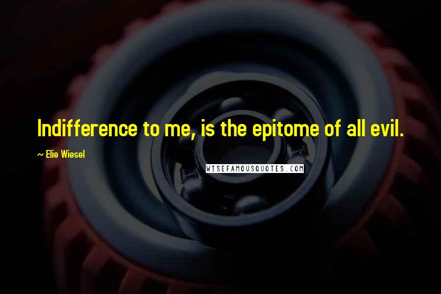 Elie Wiesel Quotes: Indifference to me, is the epitome of all evil.