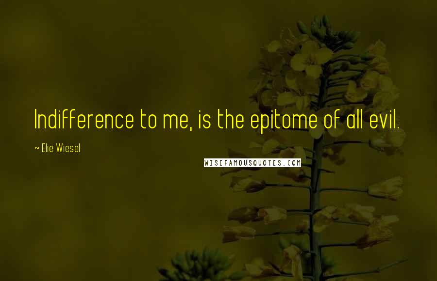 Elie Wiesel Quotes: Indifference to me, is the epitome of all evil.