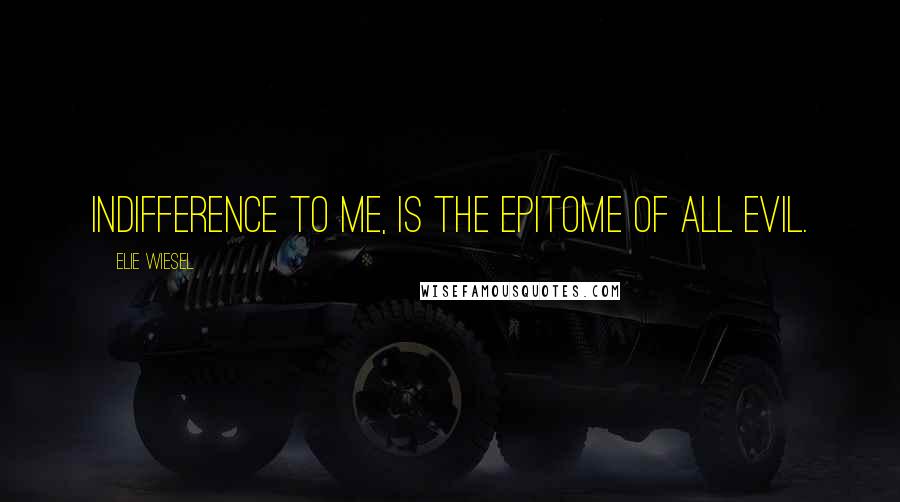 Elie Wiesel Quotes: Indifference to me, is the epitome of all evil.
