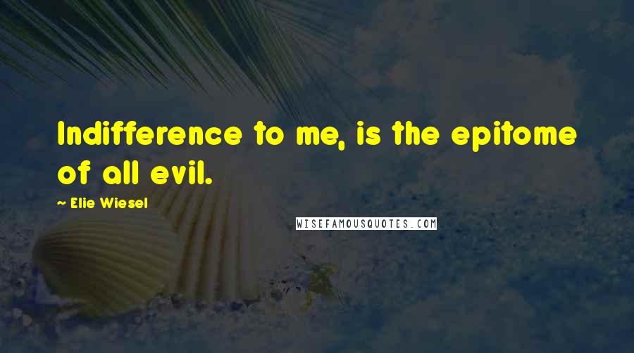 Elie Wiesel Quotes: Indifference to me, is the epitome of all evil.