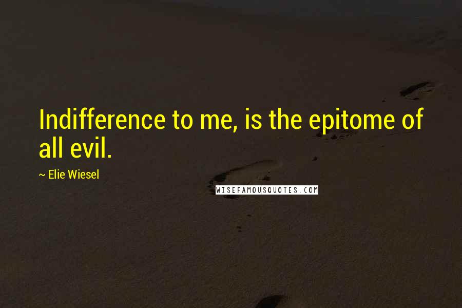 Elie Wiesel Quotes: Indifference to me, is the epitome of all evil.
