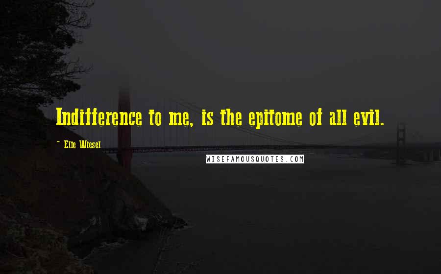 Elie Wiesel Quotes: Indifference to me, is the epitome of all evil.