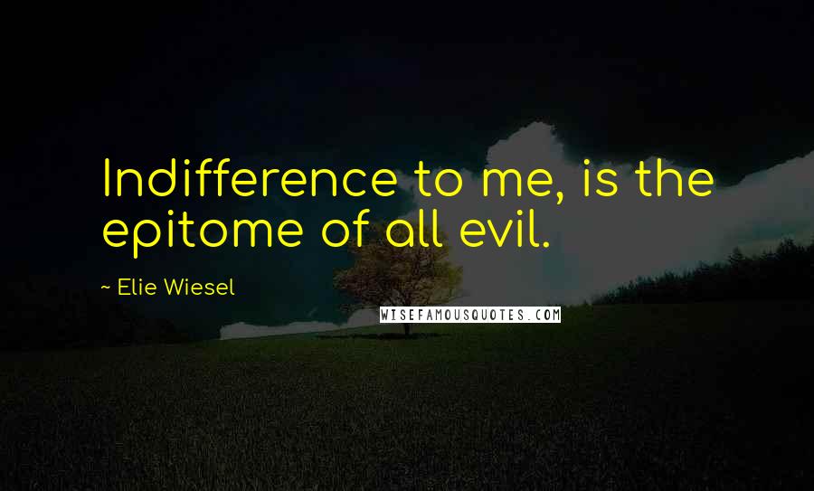 Elie Wiesel Quotes: Indifference to me, is the epitome of all evil.