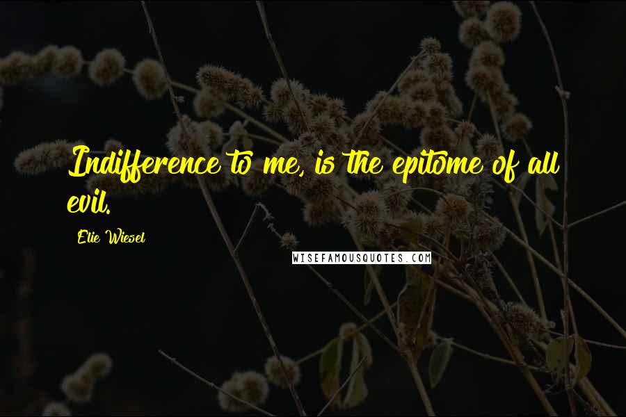 Elie Wiesel Quotes: Indifference to me, is the epitome of all evil.