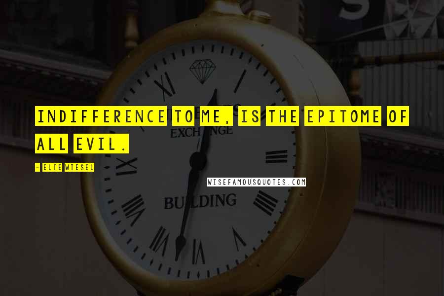 Elie Wiesel Quotes: Indifference to me, is the epitome of all evil.