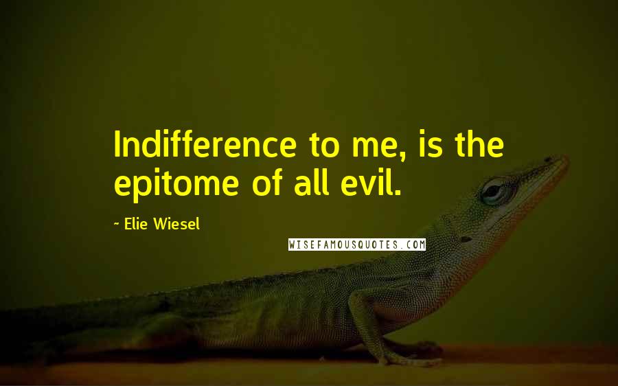 Elie Wiesel Quotes: Indifference to me, is the epitome of all evil.