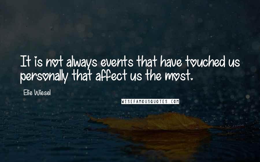 Elie Wiesel Quotes: It is not always events that have touched us personally that affect us the most.