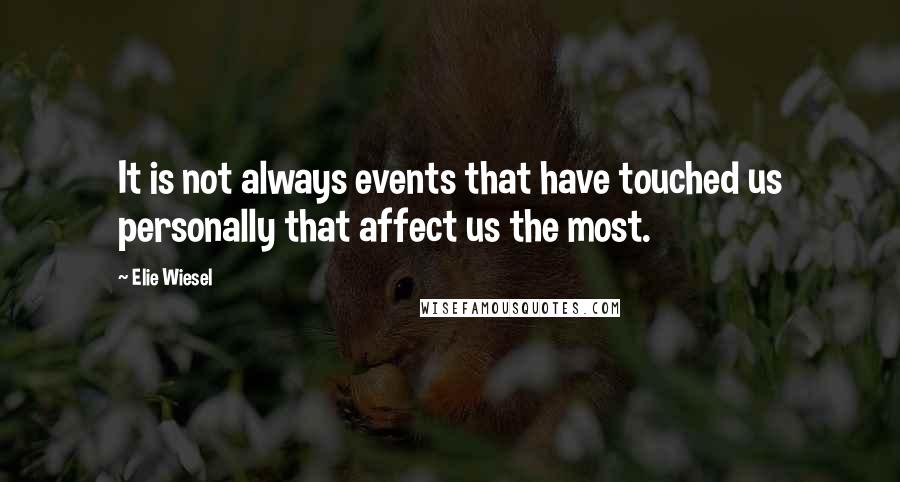 Elie Wiesel Quotes: It is not always events that have touched us personally that affect us the most.