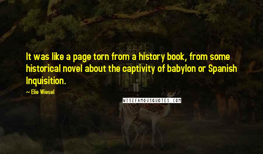 Elie Wiesel Quotes: It was like a page torn from a history book, from some historical novel about the captivity of babylon or Spanish Inquisition.