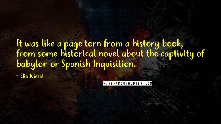 Elie Wiesel Quotes: It was like a page torn from a history book, from some historical novel about the captivity of babylon or Spanish Inquisition.