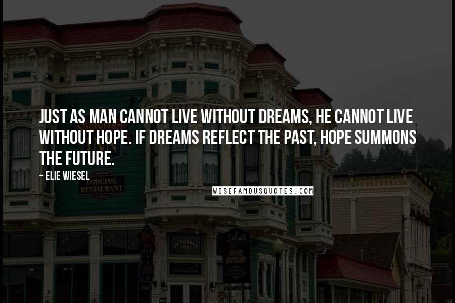 Elie Wiesel Quotes: Just as man cannot live without dreams, he cannot live without hope. If dreams reflect the past, hope summons the future.