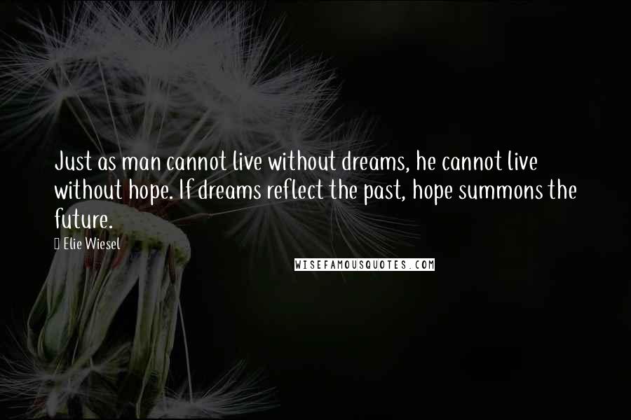 Elie Wiesel Quotes: Just as man cannot live without dreams, he cannot live without hope. If dreams reflect the past, hope summons the future.