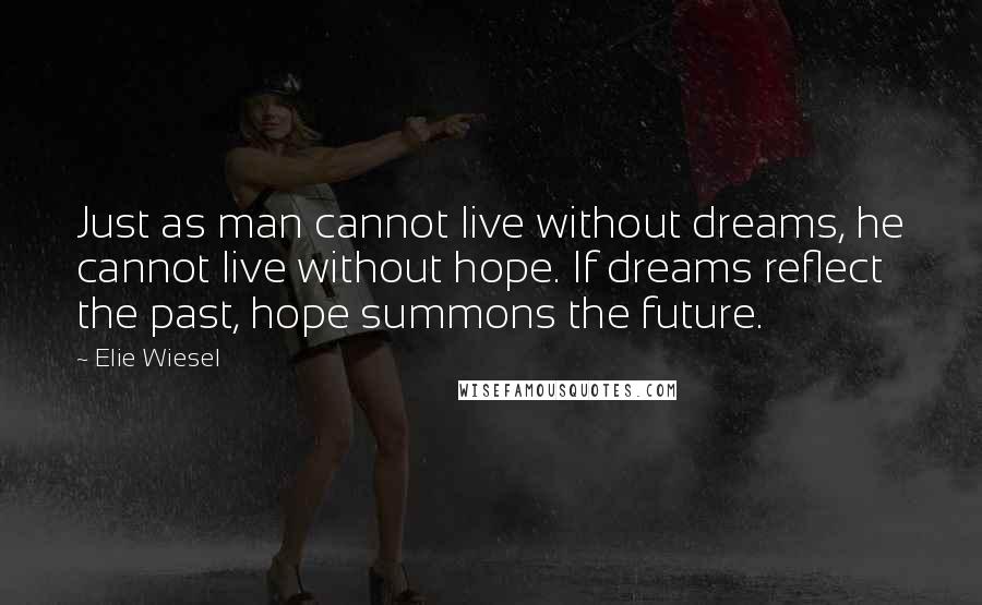 Elie Wiesel Quotes: Just as man cannot live without dreams, he cannot live without hope. If dreams reflect the past, hope summons the future.