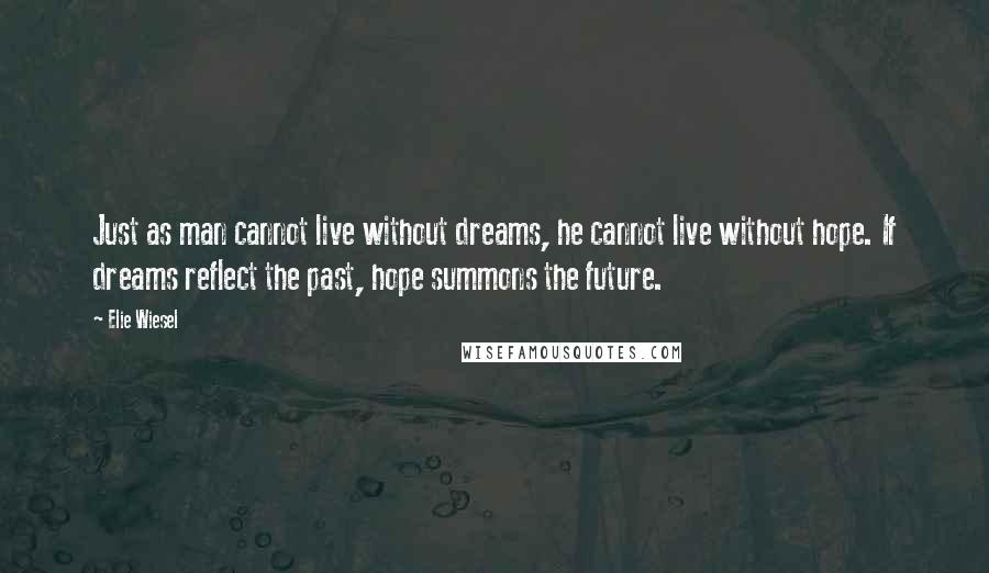 Elie Wiesel Quotes: Just as man cannot live without dreams, he cannot live without hope. If dreams reflect the past, hope summons the future.