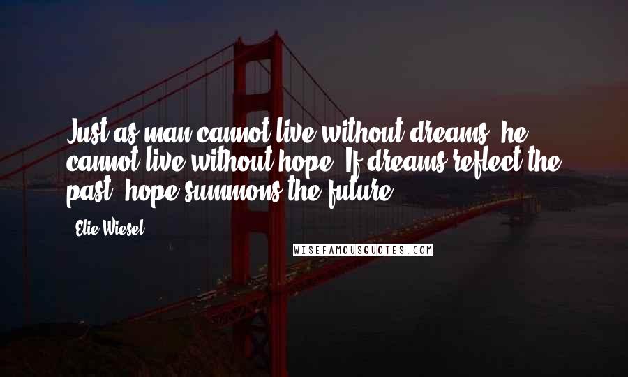 Elie Wiesel Quotes: Just as man cannot live without dreams, he cannot live without hope. If dreams reflect the past, hope summons the future.