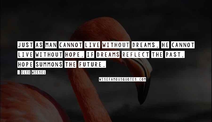 Elie Wiesel Quotes: Just as man cannot live without dreams, he cannot live without hope. If dreams reflect the past, hope summons the future.