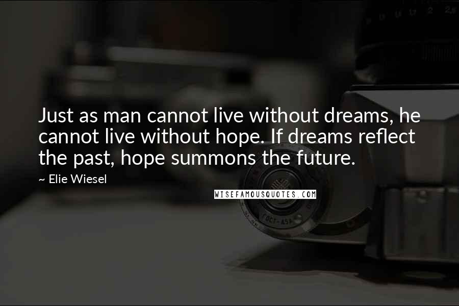 Elie Wiesel Quotes: Just as man cannot live without dreams, he cannot live without hope. If dreams reflect the past, hope summons the future.