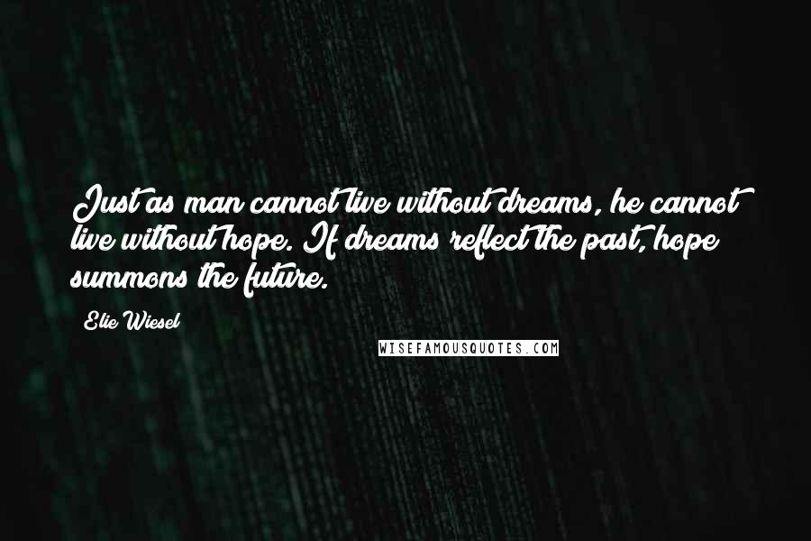 Elie Wiesel Quotes: Just as man cannot live without dreams, he cannot live without hope. If dreams reflect the past, hope summons the future.