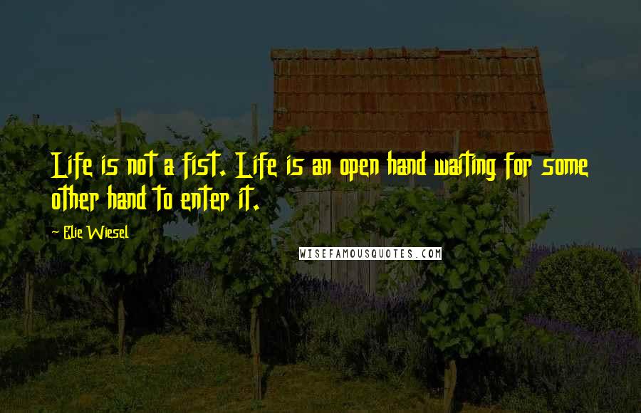 Elie Wiesel Quotes: Life is not a fist. Life is an open hand waiting for some other hand to enter it.