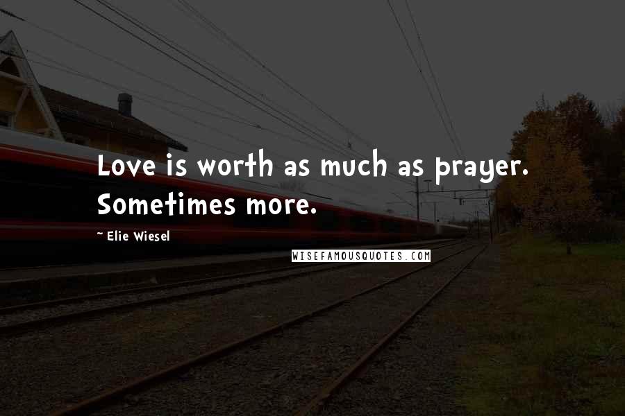 Elie Wiesel Quotes: Love is worth as much as prayer. Sometimes more.