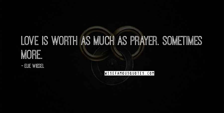 Elie Wiesel Quotes: Love is worth as much as prayer. Sometimes more.
