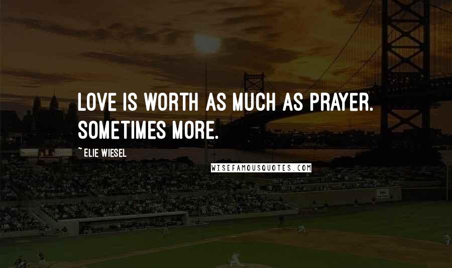 Elie Wiesel Quotes: Love is worth as much as prayer. Sometimes more.