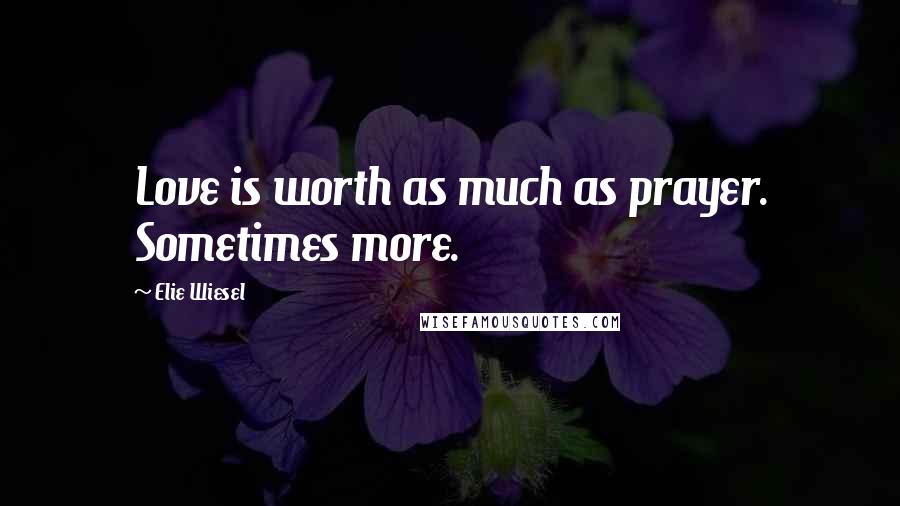 Elie Wiesel Quotes: Love is worth as much as prayer. Sometimes more.