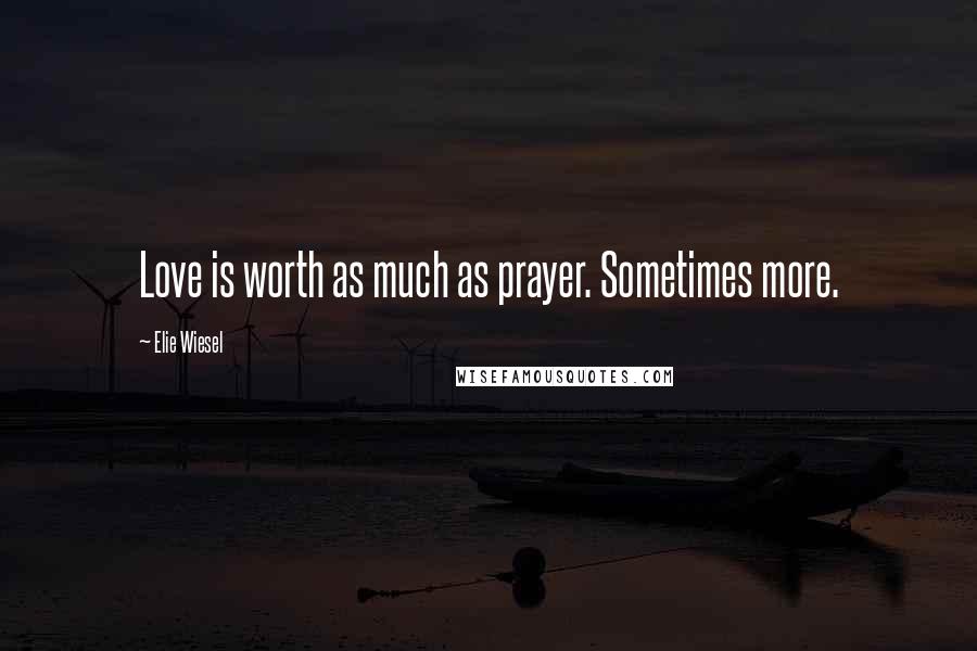 Elie Wiesel Quotes: Love is worth as much as prayer. Sometimes more.