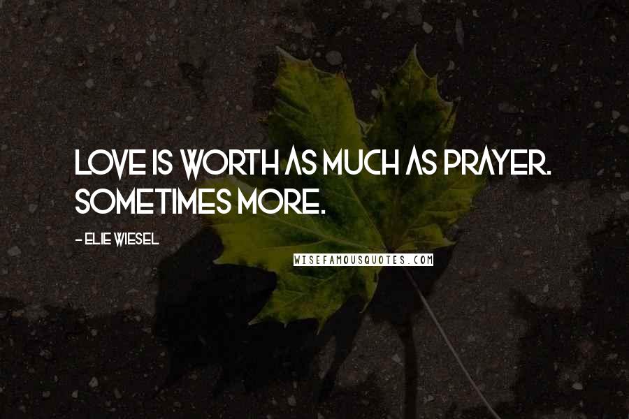 Elie Wiesel Quotes: Love is worth as much as prayer. Sometimes more.