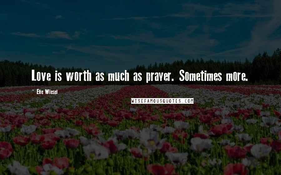 Elie Wiesel Quotes: Love is worth as much as prayer. Sometimes more.