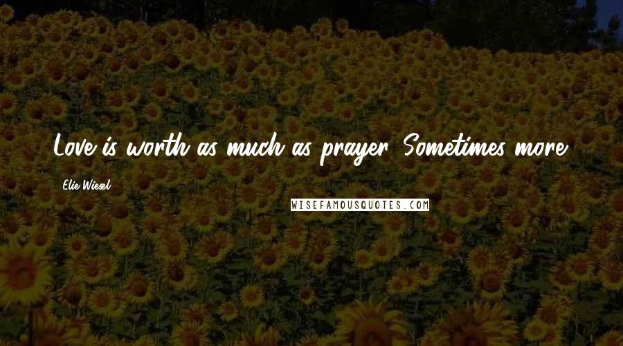 Elie Wiesel Quotes: Love is worth as much as prayer. Sometimes more.
