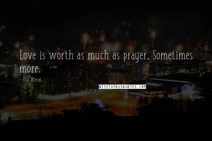 Elie Wiesel Quotes: Love is worth as much as prayer. Sometimes more.