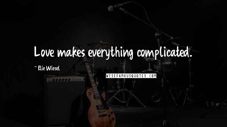Elie Wiesel Quotes: Love makes everything complicated.