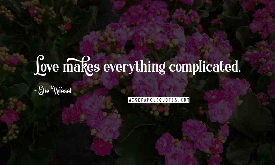 Elie Wiesel Quotes: Love makes everything complicated.