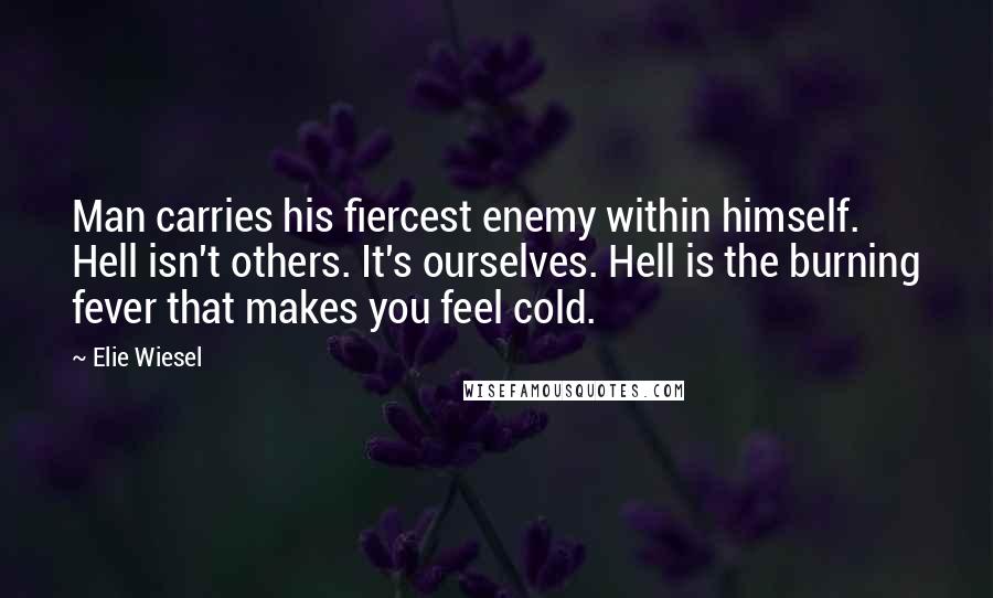 Elie Wiesel Quotes: Man carries his fiercest enemy within himself. Hell isn't others. It's ourselves. Hell is the burning fever that makes you feel cold.