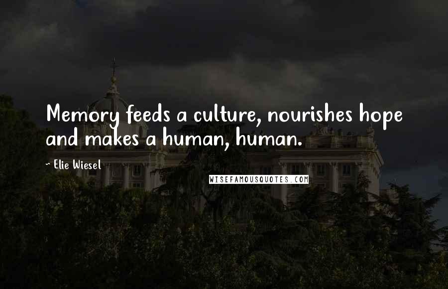 Elie Wiesel Quotes: Memory feeds a culture, nourishes hope and makes a human, human.