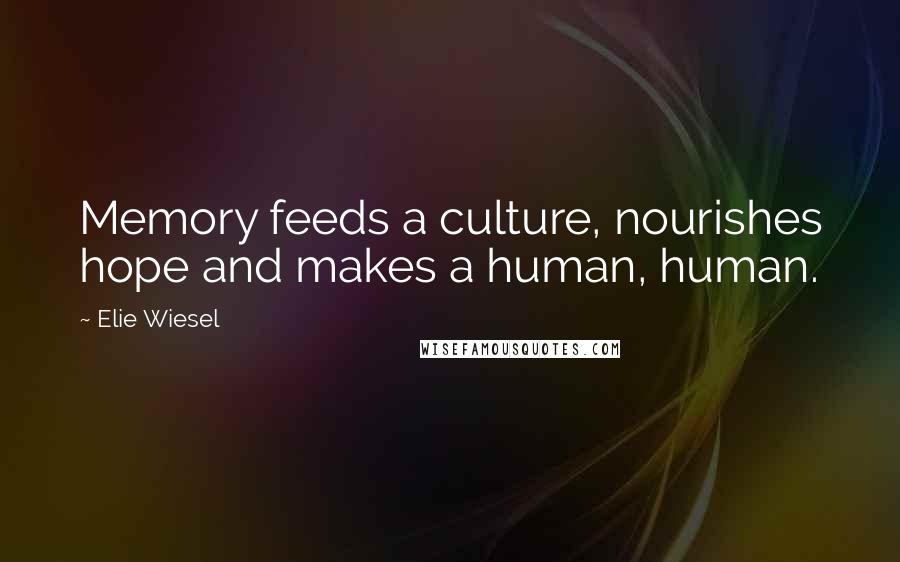 Elie Wiesel Quotes: Memory feeds a culture, nourishes hope and makes a human, human.