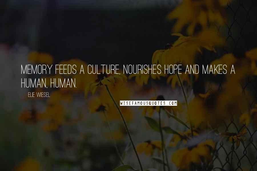 Elie Wiesel Quotes: Memory feeds a culture, nourishes hope and makes a human, human.