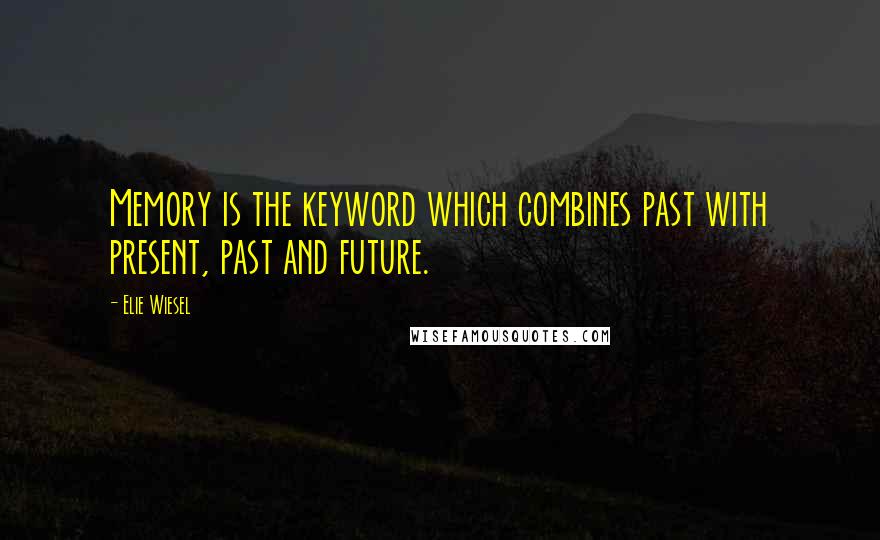 Elie Wiesel Quotes: Memory is the keyword which combines past with present, past and future.