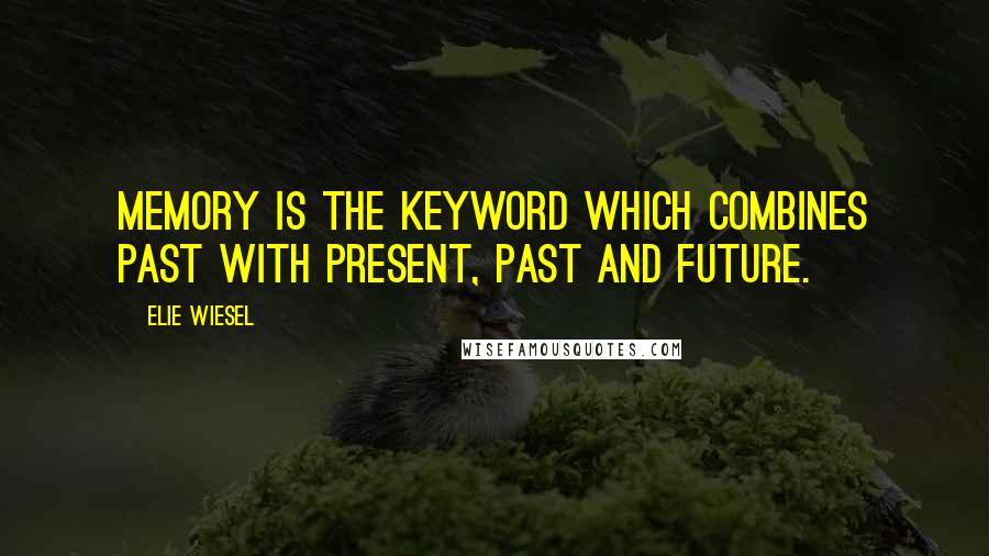 Elie Wiesel Quotes: Memory is the keyword which combines past with present, past and future.