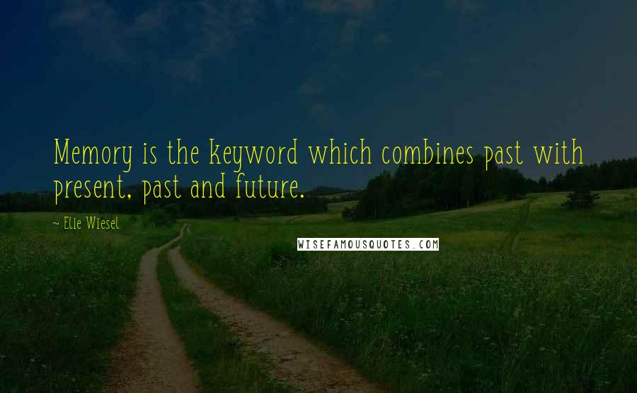 Elie Wiesel Quotes: Memory is the keyword which combines past with present, past and future.