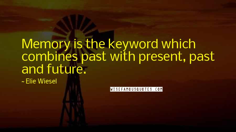 Elie Wiesel Quotes: Memory is the keyword which combines past with present, past and future.