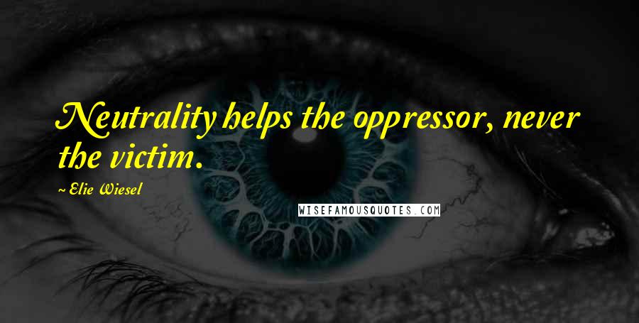 Elie Wiesel Quotes: Neutrality helps the oppressor, never the victim.