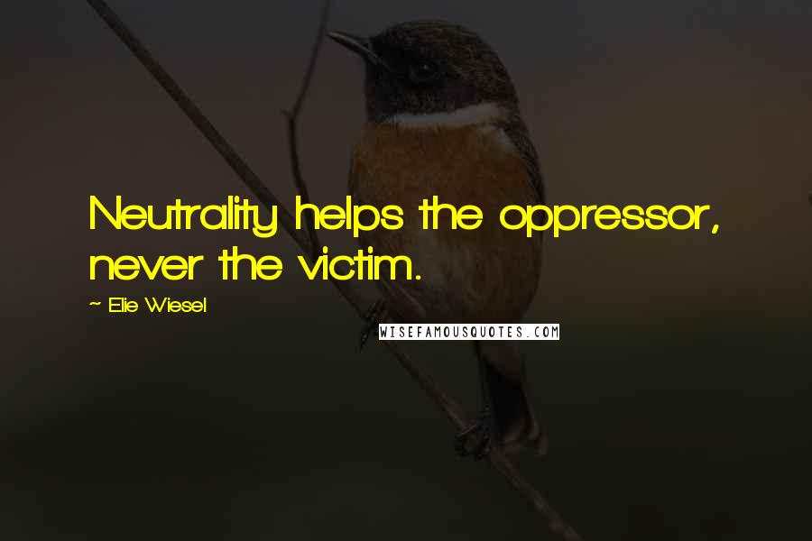 Elie Wiesel Quotes: Neutrality helps the oppressor, never the victim.