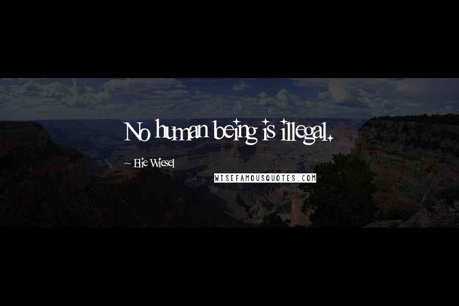 Elie Wiesel Quotes: No human being is illegal.